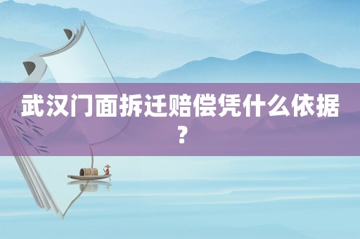 武漢門面拆遷賠償憑什么依據？