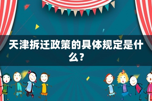 天津拆遷政策的具體規定是什么？