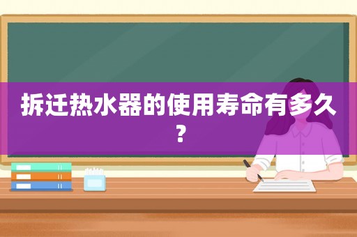 拆遷熱水器的使用壽命有多久？
