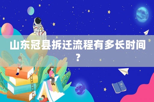 山東冠縣拆遷流程有多長時間？