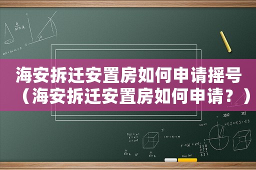 海安拆遷安置房如何申請搖號（海安拆遷安置房如何申請？）