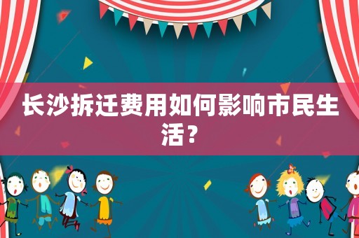 長沙拆遷費用如何影響市民生活？