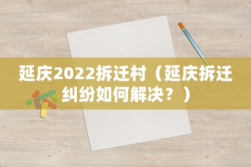 延慶2022拆遷村（延慶拆遷糾紛如何解決？）
