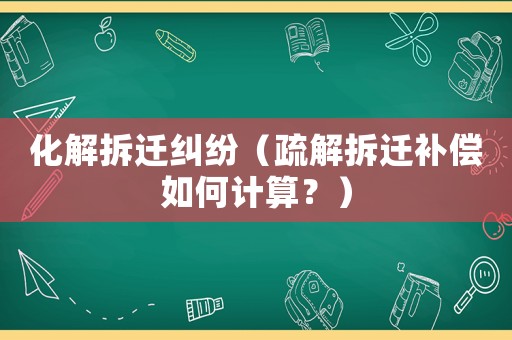 化解拆遷糾紛（疏解拆遷補償如何計算？）