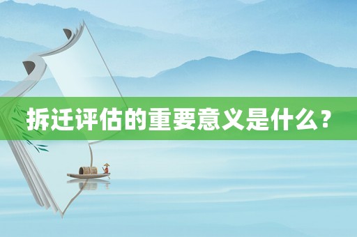 拆遷評估的重要意義是什么？
