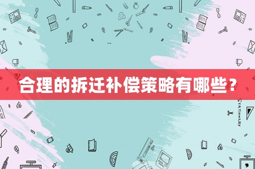 合理的拆遷補償策略有哪些？
