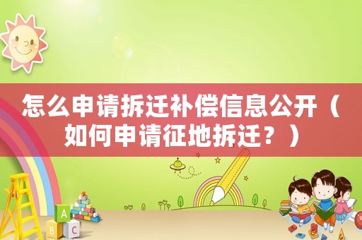 怎么申請拆遷補償信息公開（如何申請征地拆遷？）
