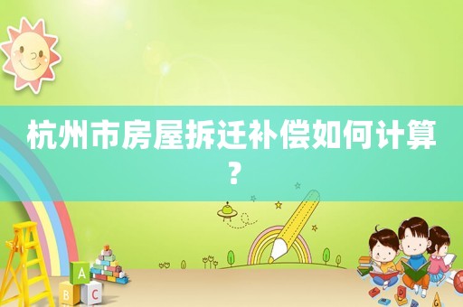 杭州市房屋拆遷補償如何計算？