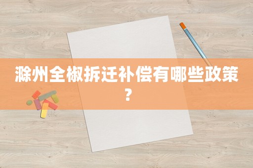 滁州全椒拆遷補償有哪些政策？