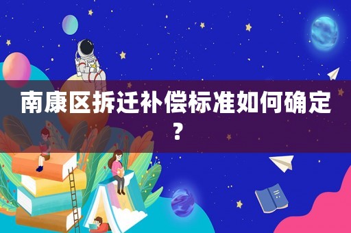 南康區拆遷補償標準如何確定？