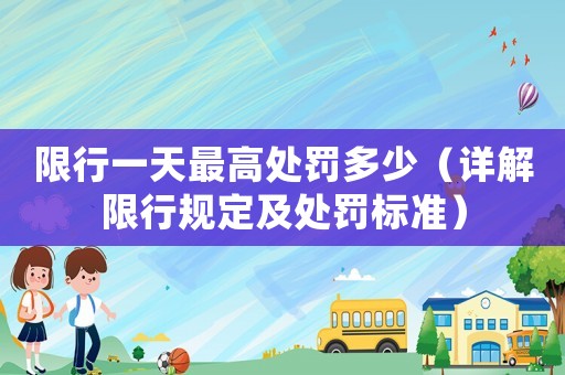 限行一天最高處罰多少（詳解限行規定及處罰標準）