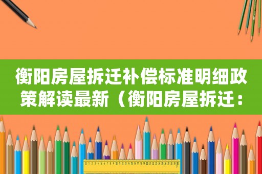 衡陽房屋拆遷補償標準明細政策解讀最新（衡陽房屋拆遷：）