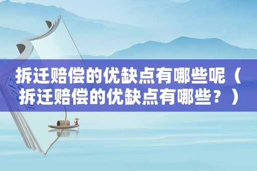 拆遷賠償?shù)膬?yōu)缺點(diǎn)有哪些呢（拆遷賠償?shù)膬?yōu)缺點(diǎn)有哪些？）