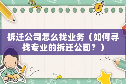 拆遷公司怎么找業(yè)務(wù)（如何尋找專業(yè)的拆遷公司？）