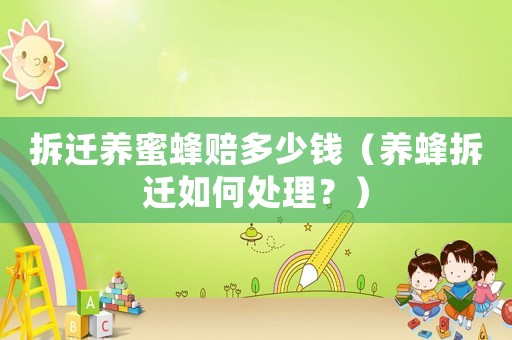 拆遷養蜜蜂賠多少錢（養蜂拆遷如何處理？）