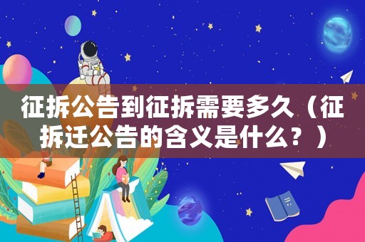 征拆公告到征拆需要多久（征拆遷公告的含義是什么？）