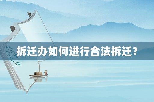 拆遷辦如何進行合法拆遷？