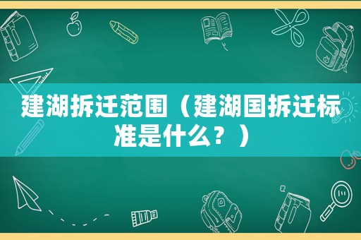 建湖拆遷范圍（建湖國拆遷標(biāo)準(zhǔn)是什么？）