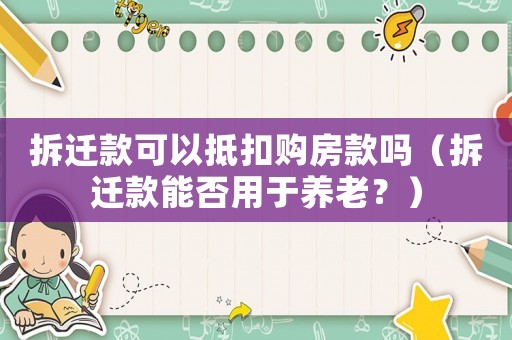 拆遷款可以抵扣購房款嗎（拆遷款能否用于養老？）