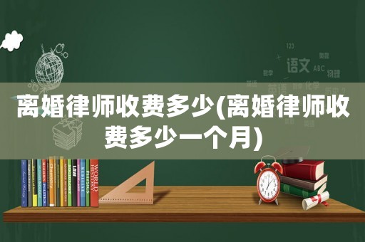 離婚律師收費多少(離婚律師收費多少一個月)