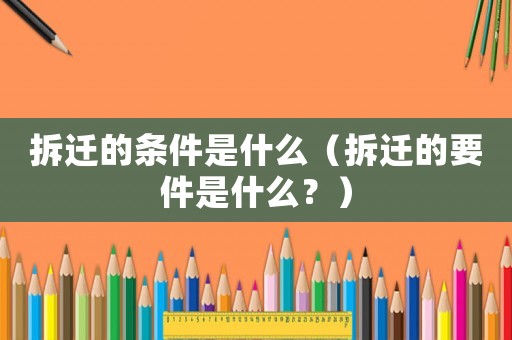 拆遷的條件是什么（拆遷的要件是什么？）