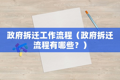 政府拆遷工作流程（政府拆遷流程有哪些？）