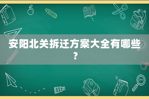 安陽北關拆遷方案大全有哪些？