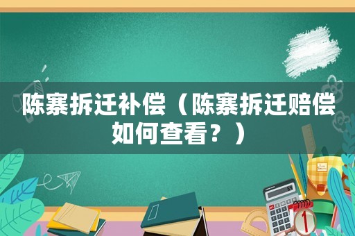陳寨拆遷補償（陳寨拆遷賠償如何查看？）