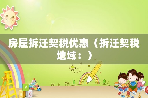 房屋拆遷契稅優(yōu)惠（拆遷契稅地域：）