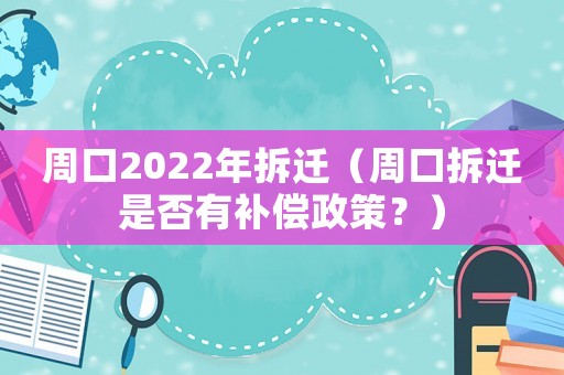 周口2022年拆遷（周口拆遷是否有補償政策？）