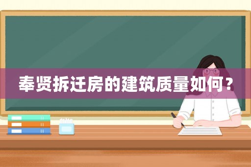 奉賢拆遷房的建筑質(zhì)量如何？