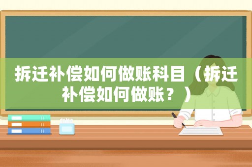 拆遷補償如何做賬科目（拆遷補償如何做賬？）