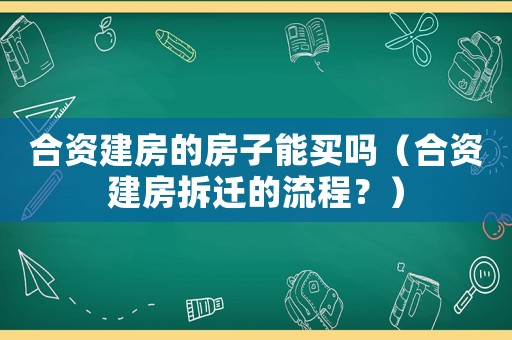 合資建房的房子能買(mǎi)嗎（合資建房拆遷的流程？）