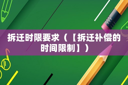 拆遷時限要求（【拆遷補償?shù)臅r間限制】）