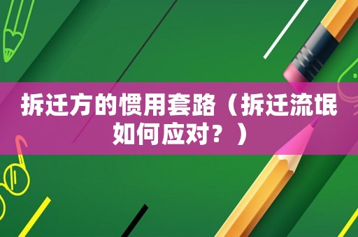 拆遷方的慣用套路（拆遷流氓如何應對？）