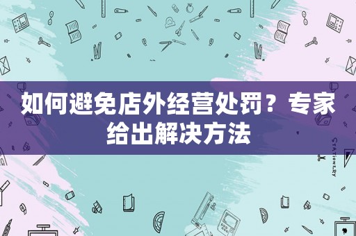 如何避免店外經營處罰？專家給出解決方法