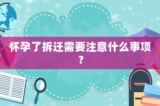 懷孕了拆遷需要注意什么事項(xiàng)？