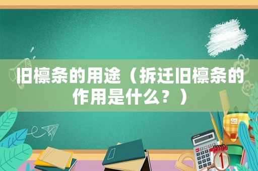 舊檁條的用途（拆遷舊檁條的作用是什么？）