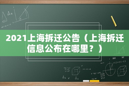 2021上海拆遷公告（上海拆遷信息公布在哪里？）