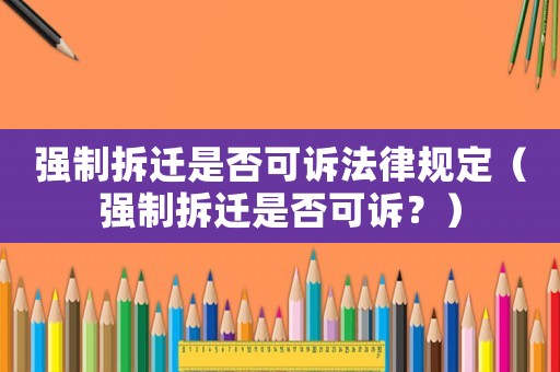 強制拆遷是否可訴法律規定（強制拆遷是否可訴？）