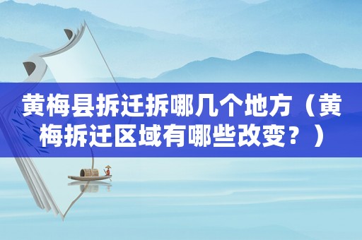 黃梅縣拆遷拆哪幾個地方（黃梅拆遷區域有哪些改變？）