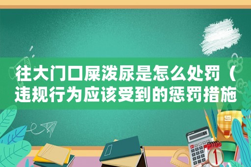 往大門口屎潑尿是怎么處罰（違規行為應該受到的懲罰措施）