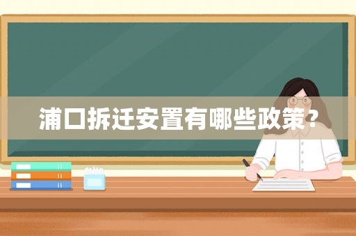 浦口拆遷安置有哪些政策？