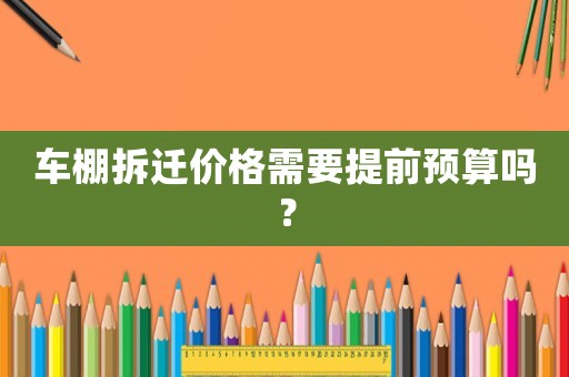 車棚拆遷價格需要提前預算嗎？