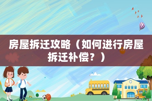 房屋拆遷攻略（如何進行房屋拆遷補償？）