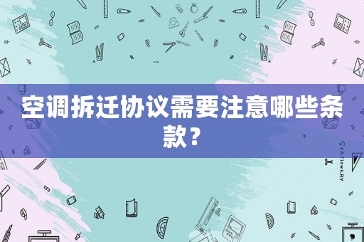 空調拆遷協議需要注意哪些條款？