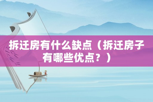 拆遷房有什么缺點（拆遷房子有哪些優點？）