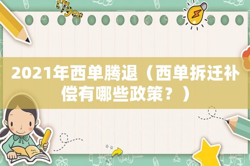 2021年西單騰退（西單拆遷補償有哪些政策？）