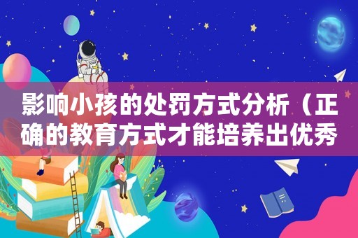 影響小孩的處罰方式分析（正確的教育方式才能培養出優秀的孩子）