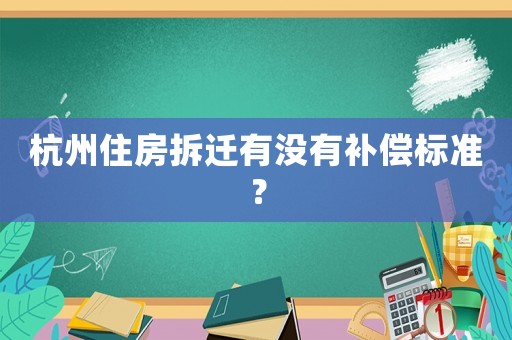 杭州住房拆遷有沒有補償標準？